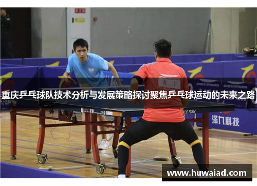 重庆乒乓球队技术分析与发展策略探讨聚焦乒乓球运动的未来之路