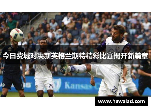 今日费城对决新英格兰期待精彩比赛揭开新篇章