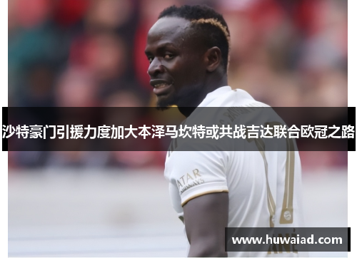 沙特豪门引援力度加大本泽马坎特或共战吉达联合欧冠之路
